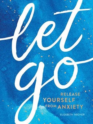 cover image of Let Go--Release Yourself from Anxiety: Release Yourself from Anxiety – Practical Tips and Techniques to Live a Happy, Stress-Free Life